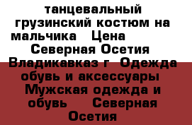 танцевальный грузинский костюм на мальчика › Цена ­ 3 000 - Северная Осетия, Владикавказ г. Одежда, обувь и аксессуары » Мужская одежда и обувь   . Северная Осетия